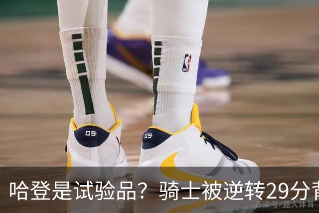 哈登是试验品？骑士被逆转29分背后有三组数据，可以找出始作俑者