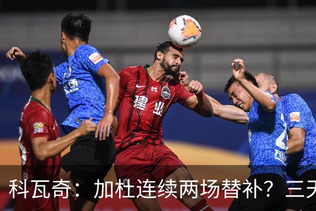 科瓦奇：加杜连续两场替补？三天一赛和一周一赛节奏截然不同