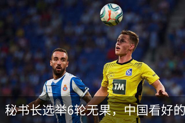秘书长选举6轮无果，中国看好的人也被否，没想到半路杀出程咬金