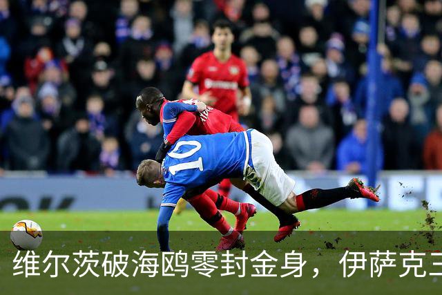 维尔茨破海鸥零封金身，伊萨克三连斩，利物浦2-0复仇布莱顿