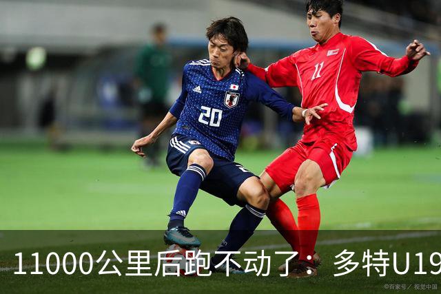 11000公里后跑不动了：多特U19浪费3次必进球机会